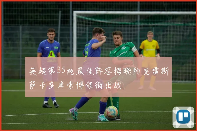 英超第35轮最佳阵容揭晓约克雷斯萨卡多库索博领衔出战
