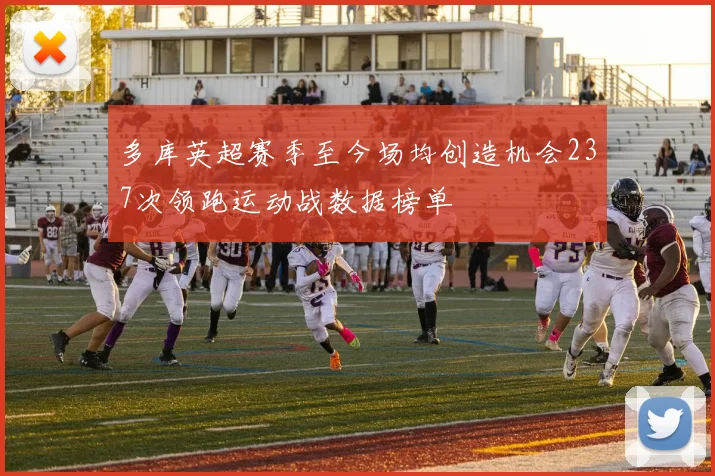 多库英超赛季至今场均创造机会237次领跑运动战数据榜单