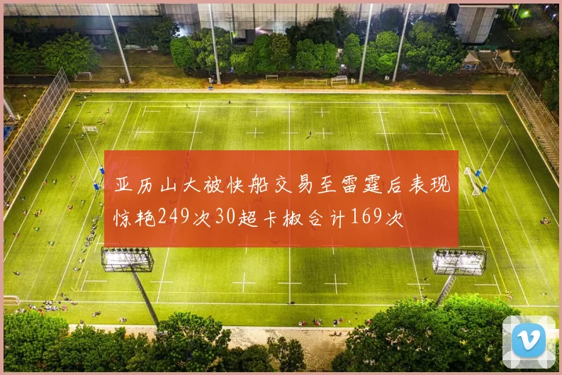 亚历山大被快船交易至雷霆后表现惊艳249次30超卡椒合计169次