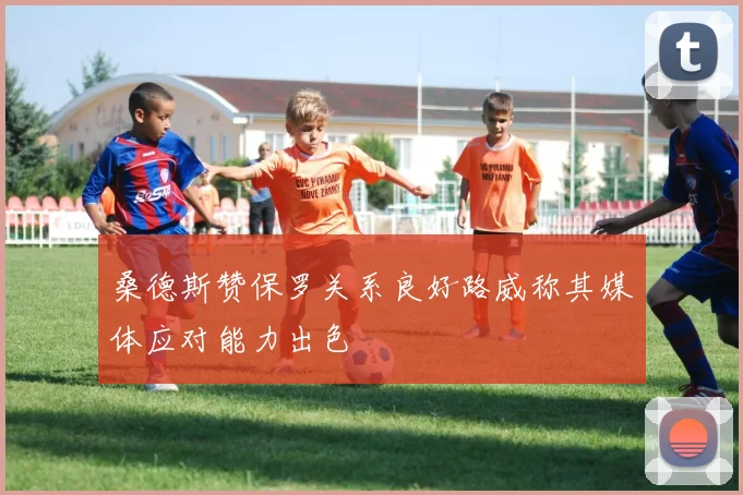 桑德斯赞保罗关系良好路威称其媒体应对能力出色