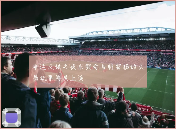 命运交错之夜东契奇与特雷杨的交易故事再度上演