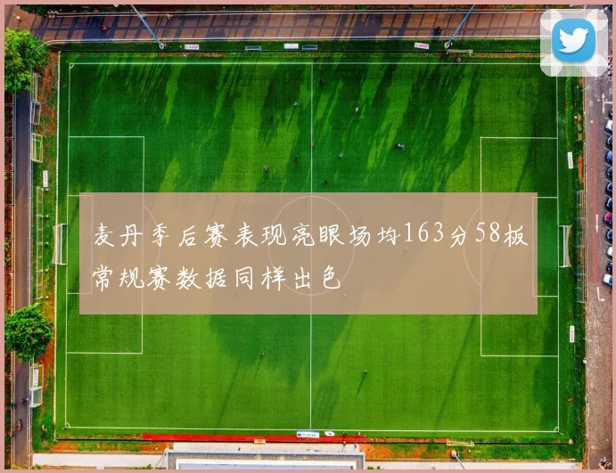 麦丹季后赛表现亮眼场均163分58板常规赛数据同样出色